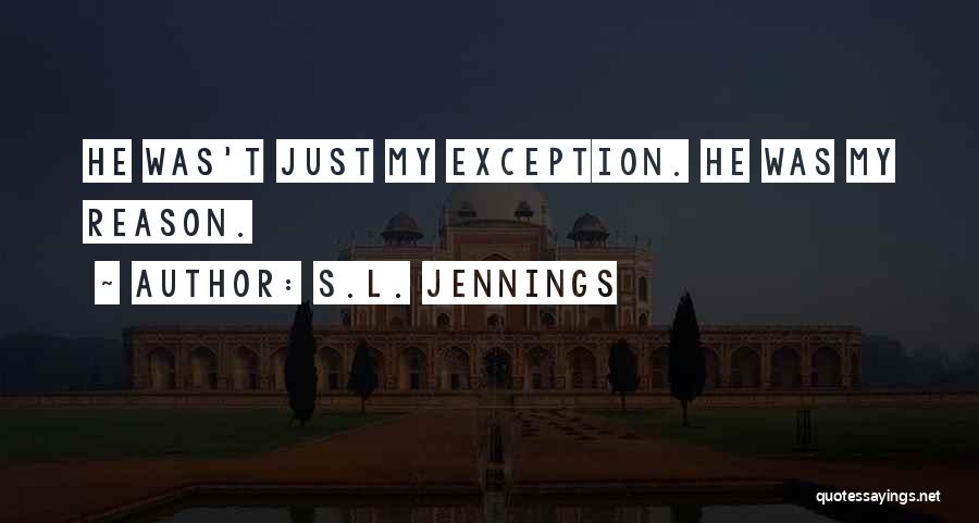 S.L. Jennings Quotes: He Was't Just My Exception. He Was My Reason.