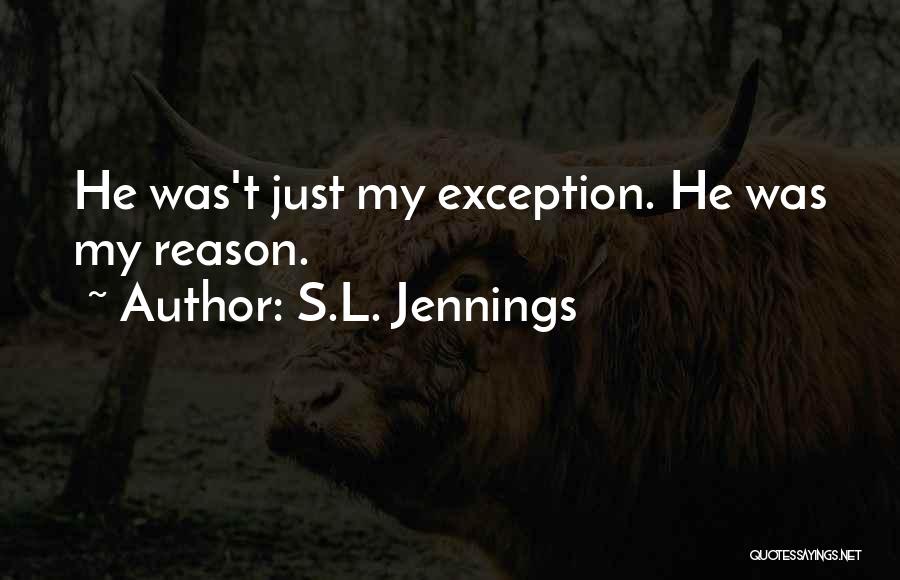 S.L. Jennings Quotes: He Was't Just My Exception. He Was My Reason.