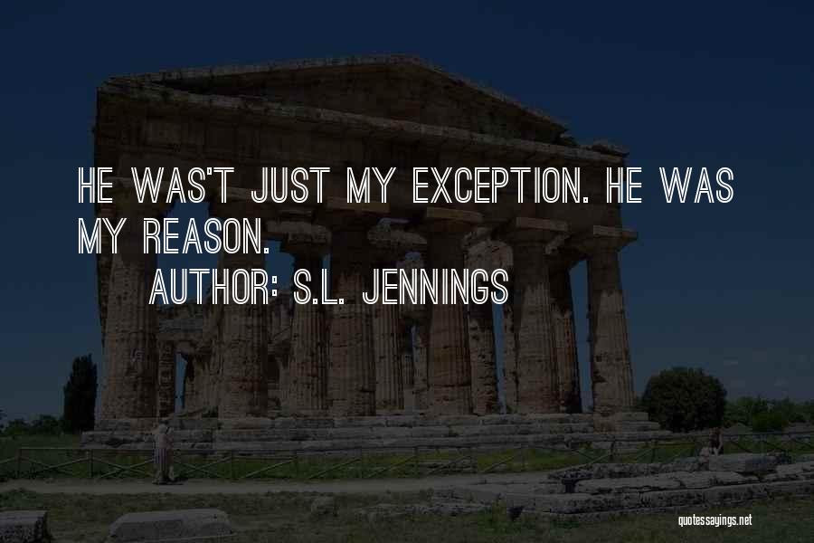 S.L. Jennings Quotes: He Was't Just My Exception. He Was My Reason.