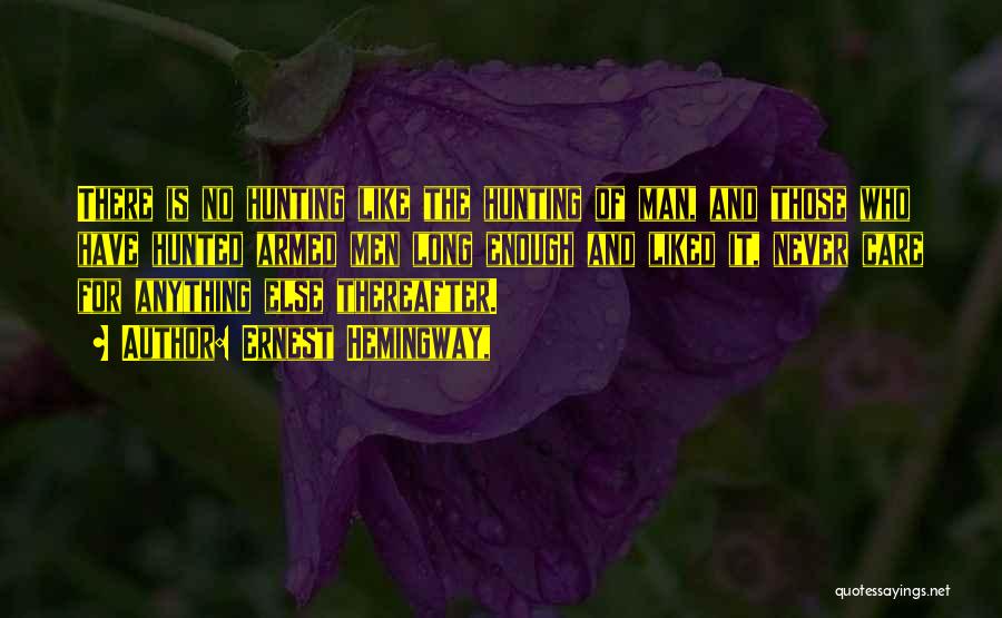 Ernest Hemingway, Quotes: There Is No Hunting Like The Hunting Of Man, And Those Who Have Hunted Armed Men Long Enough And Liked