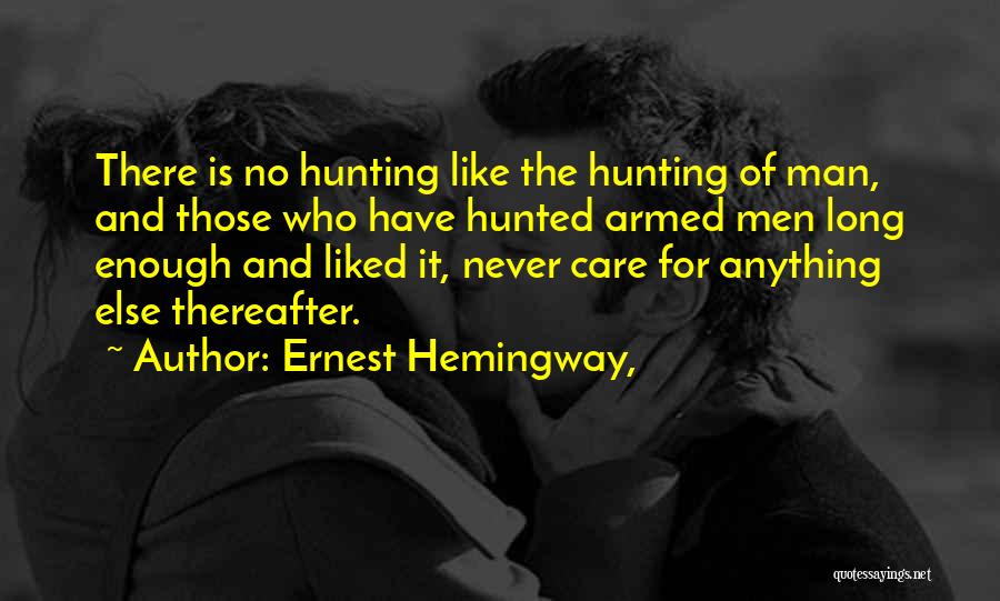 Ernest Hemingway, Quotes: There Is No Hunting Like The Hunting Of Man, And Those Who Have Hunted Armed Men Long Enough And Liked