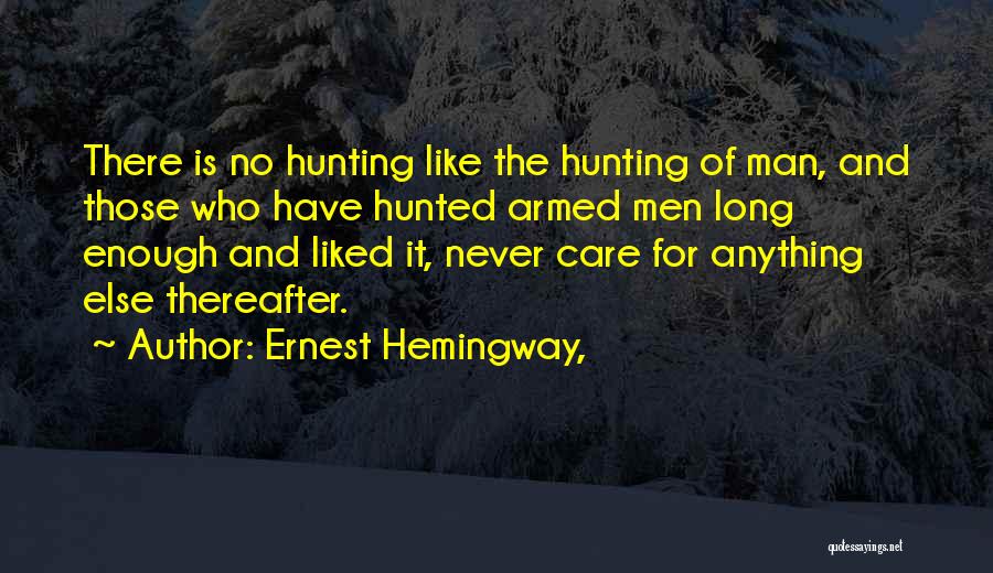 Ernest Hemingway, Quotes: There Is No Hunting Like The Hunting Of Man, And Those Who Have Hunted Armed Men Long Enough And Liked