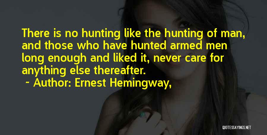 Ernest Hemingway, Quotes: There Is No Hunting Like The Hunting Of Man, And Those Who Have Hunted Armed Men Long Enough And Liked