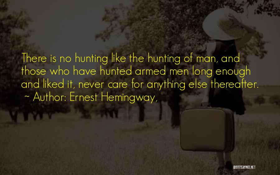 Ernest Hemingway, Quotes: There Is No Hunting Like The Hunting Of Man, And Those Who Have Hunted Armed Men Long Enough And Liked