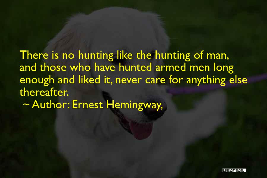 Ernest Hemingway, Quotes: There Is No Hunting Like The Hunting Of Man, And Those Who Have Hunted Armed Men Long Enough And Liked