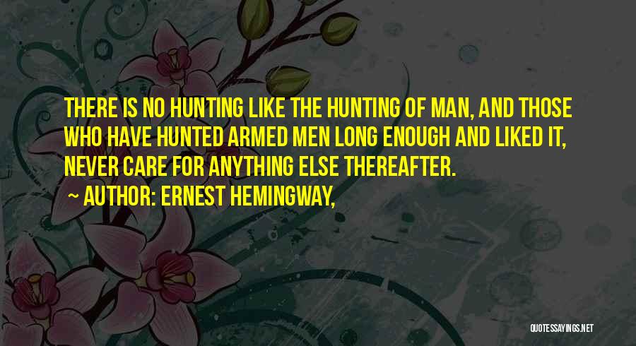 Ernest Hemingway, Quotes: There Is No Hunting Like The Hunting Of Man, And Those Who Have Hunted Armed Men Long Enough And Liked