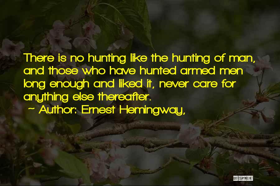 Ernest Hemingway, Quotes: There Is No Hunting Like The Hunting Of Man, And Those Who Have Hunted Armed Men Long Enough And Liked