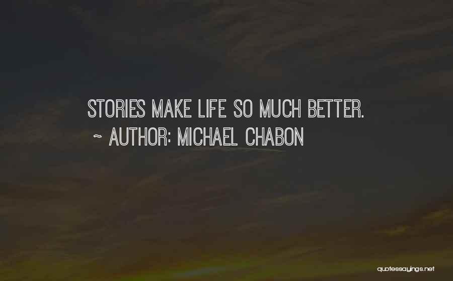 Michael Chabon Quotes: Stories Make Life So Much Better.