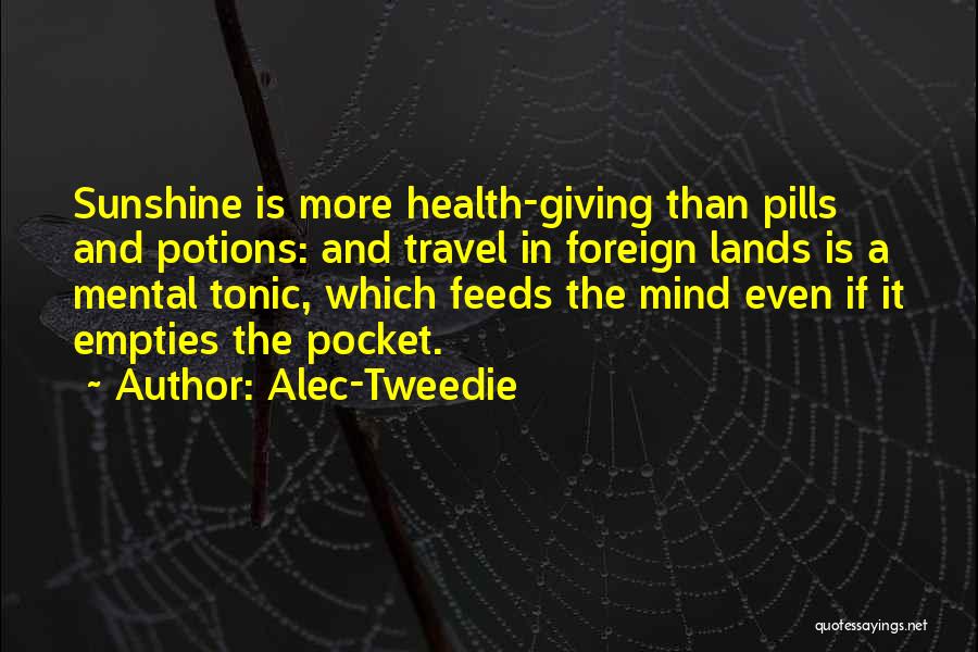 Alec-Tweedie Quotes: Sunshine Is More Health-giving Than Pills And Potions: And Travel In Foreign Lands Is A Mental Tonic, Which Feeds The