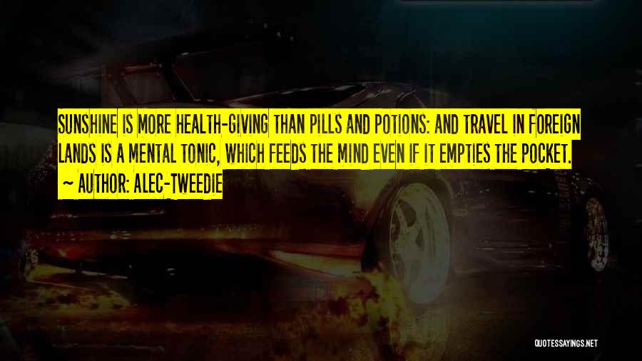 Alec-Tweedie Quotes: Sunshine Is More Health-giving Than Pills And Potions: And Travel In Foreign Lands Is A Mental Tonic, Which Feeds The