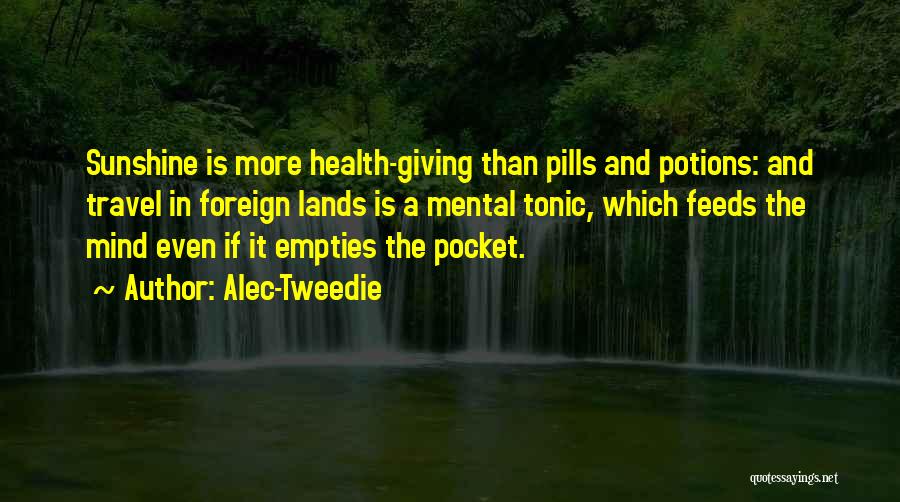 Alec-Tweedie Quotes: Sunshine Is More Health-giving Than Pills And Potions: And Travel In Foreign Lands Is A Mental Tonic, Which Feeds The