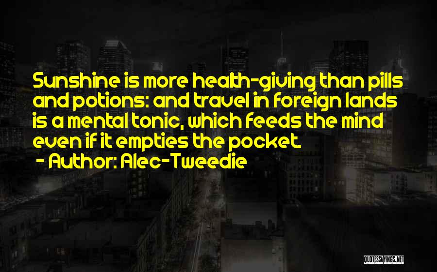 Alec-Tweedie Quotes: Sunshine Is More Health-giving Than Pills And Potions: And Travel In Foreign Lands Is A Mental Tonic, Which Feeds The