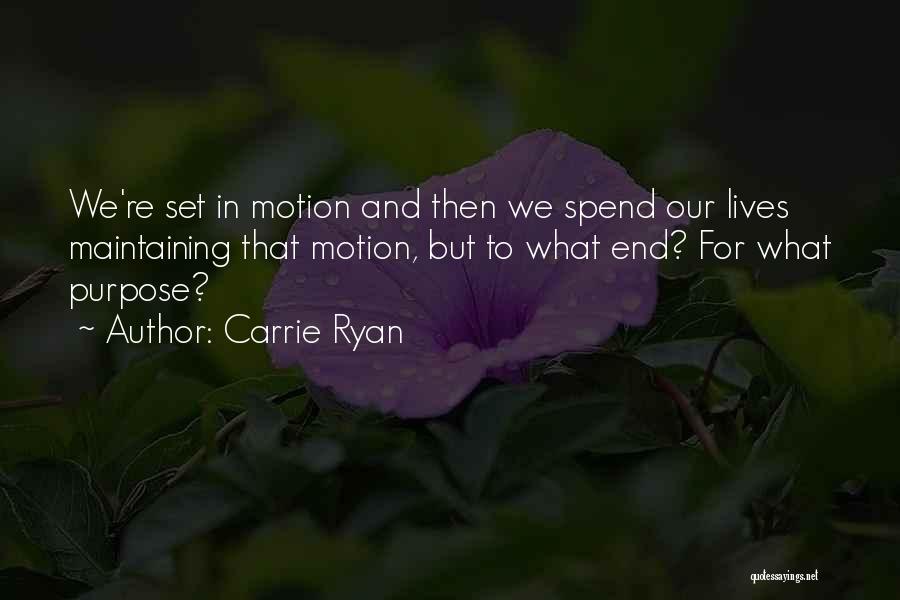 Carrie Ryan Quotes: We're Set In Motion And Then We Spend Our Lives Maintaining That Motion, But To What End? For What Purpose?