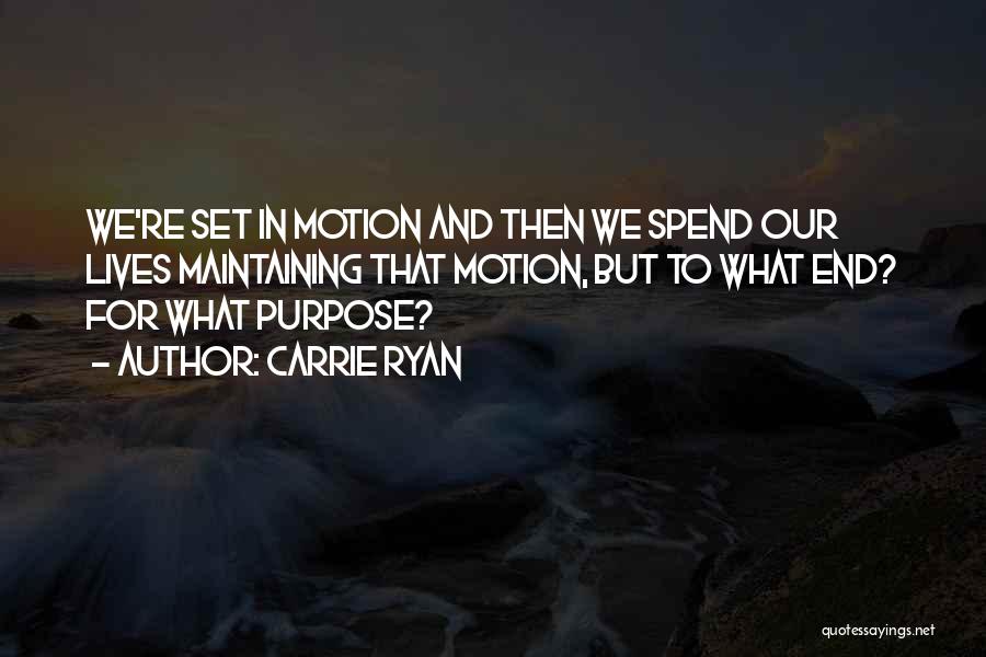 Carrie Ryan Quotes: We're Set In Motion And Then We Spend Our Lives Maintaining That Motion, But To What End? For What Purpose?