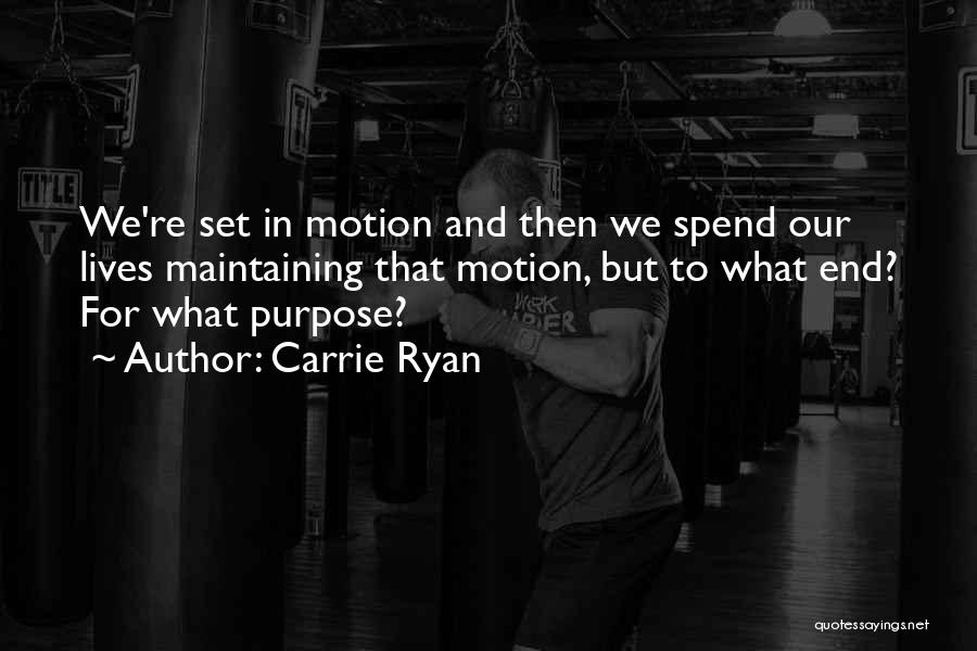 Carrie Ryan Quotes: We're Set In Motion And Then We Spend Our Lives Maintaining That Motion, But To What End? For What Purpose?