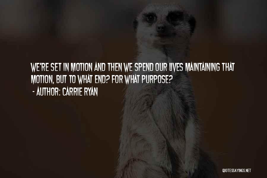 Carrie Ryan Quotes: We're Set In Motion And Then We Spend Our Lives Maintaining That Motion, But To What End? For What Purpose?