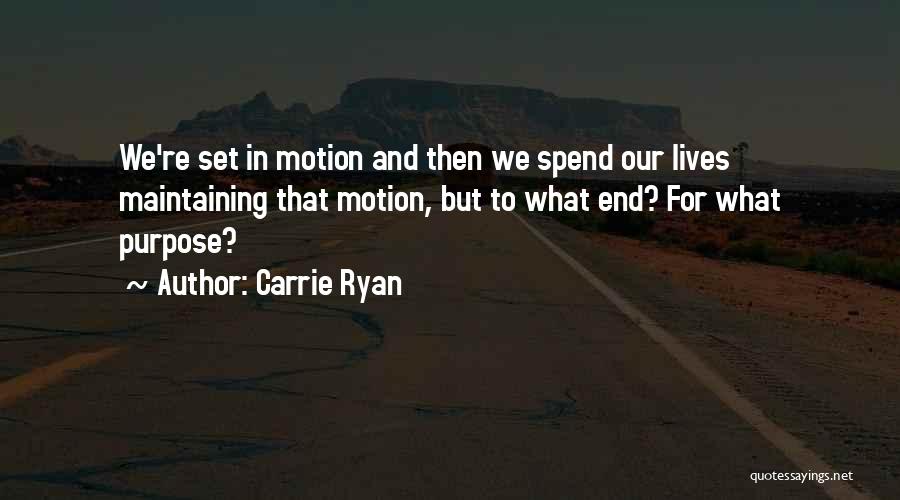 Carrie Ryan Quotes: We're Set In Motion And Then We Spend Our Lives Maintaining That Motion, But To What End? For What Purpose?