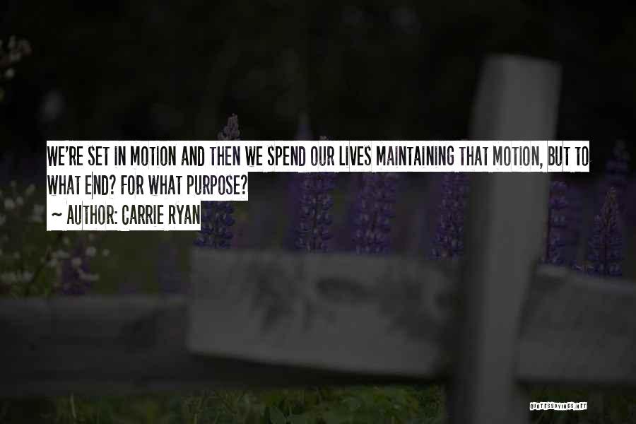 Carrie Ryan Quotes: We're Set In Motion And Then We Spend Our Lives Maintaining That Motion, But To What End? For What Purpose?