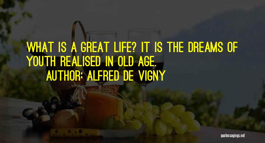 Alfred De Vigny Quotes: What Is A Great Life? It Is The Dreams Of Youth Realised In Old Age.