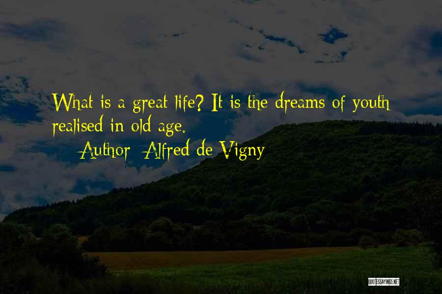 Alfred De Vigny Quotes: What Is A Great Life? It Is The Dreams Of Youth Realised In Old Age.