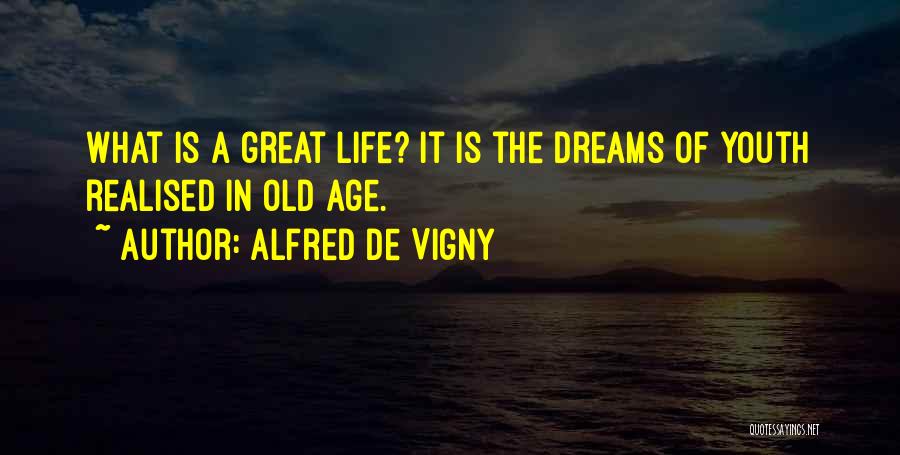 Alfred De Vigny Quotes: What Is A Great Life? It Is The Dreams Of Youth Realised In Old Age.