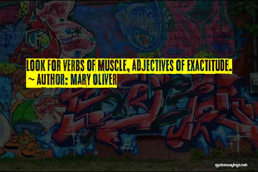 Mary Oliver Quotes: Look For Verbs Of Muscle, Adjectives Of Exactitude.