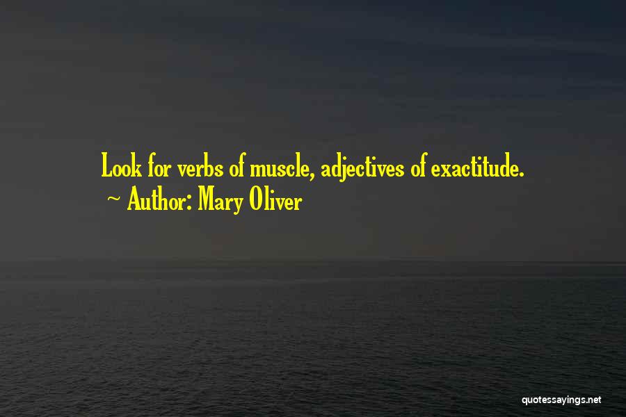 Mary Oliver Quotes: Look For Verbs Of Muscle, Adjectives Of Exactitude.