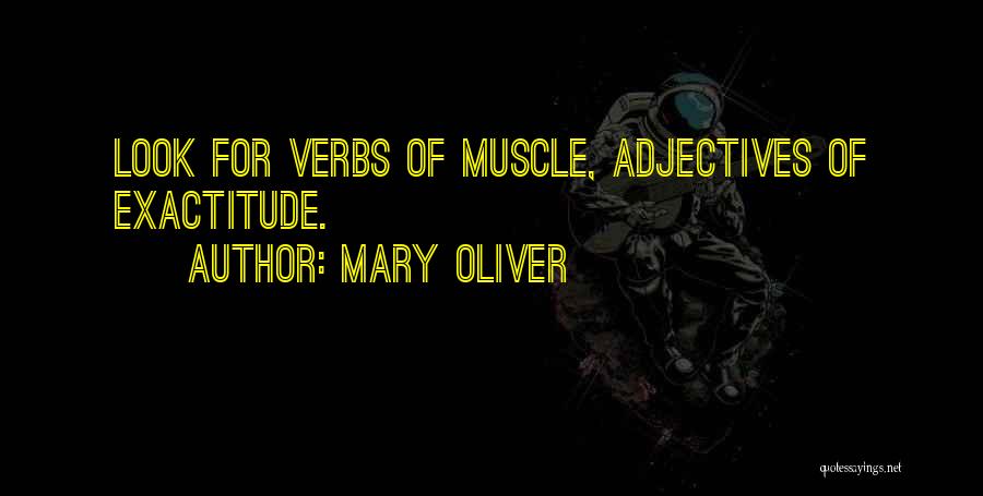Mary Oliver Quotes: Look For Verbs Of Muscle, Adjectives Of Exactitude.