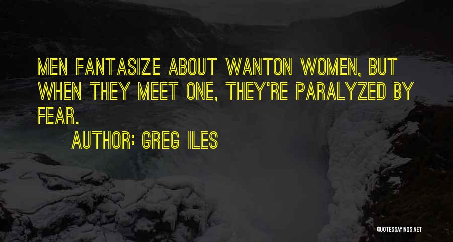 Greg Iles Quotes: Men Fantasize About Wanton Women, But When They Meet One, They're Paralyzed By Fear.