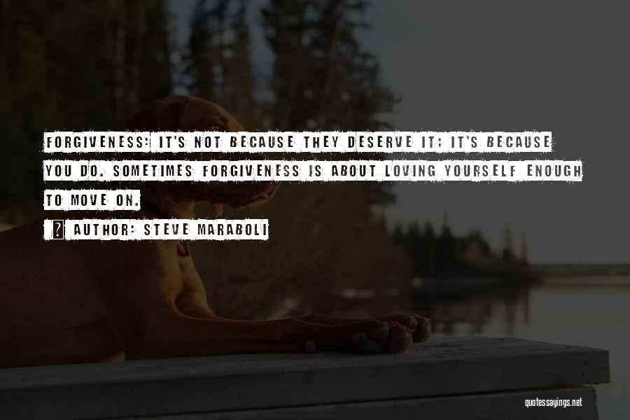 Steve Maraboli Quotes: Forgiveness: It's Not Because They Deserve It; It's Because You Do. Sometimes Forgiveness Is About Loving Yourself Enough To Move