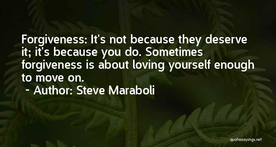 Steve Maraboli Quotes: Forgiveness: It's Not Because They Deserve It; It's Because You Do. Sometimes Forgiveness Is About Loving Yourself Enough To Move