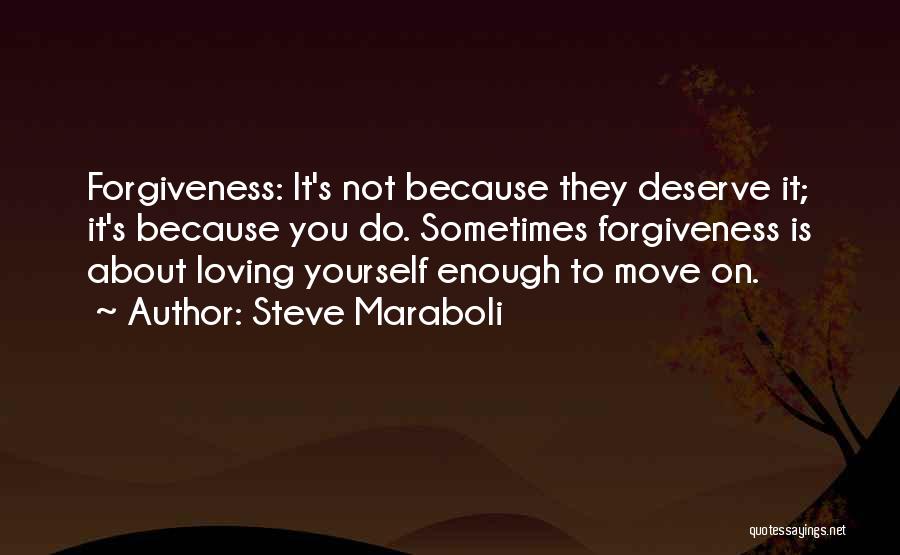 Steve Maraboli Quotes: Forgiveness: It's Not Because They Deserve It; It's Because You Do. Sometimes Forgiveness Is About Loving Yourself Enough To Move