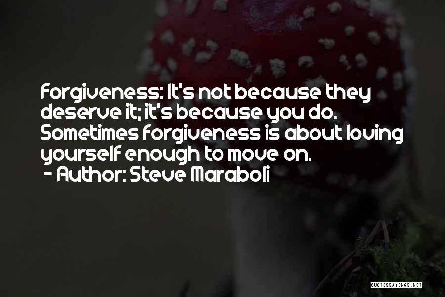 Steve Maraboli Quotes: Forgiveness: It's Not Because They Deserve It; It's Because You Do. Sometimes Forgiveness Is About Loving Yourself Enough To Move