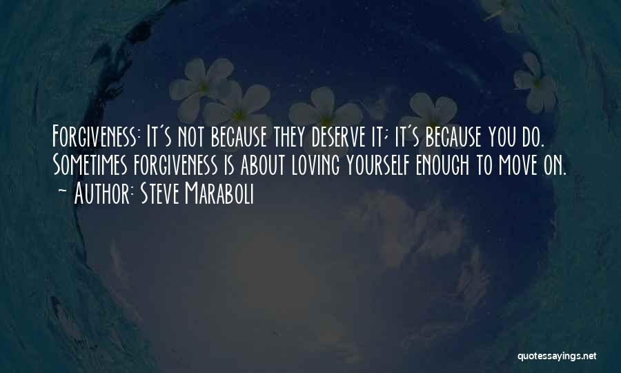 Steve Maraboli Quotes: Forgiveness: It's Not Because They Deserve It; It's Because You Do. Sometimes Forgiveness Is About Loving Yourself Enough To Move