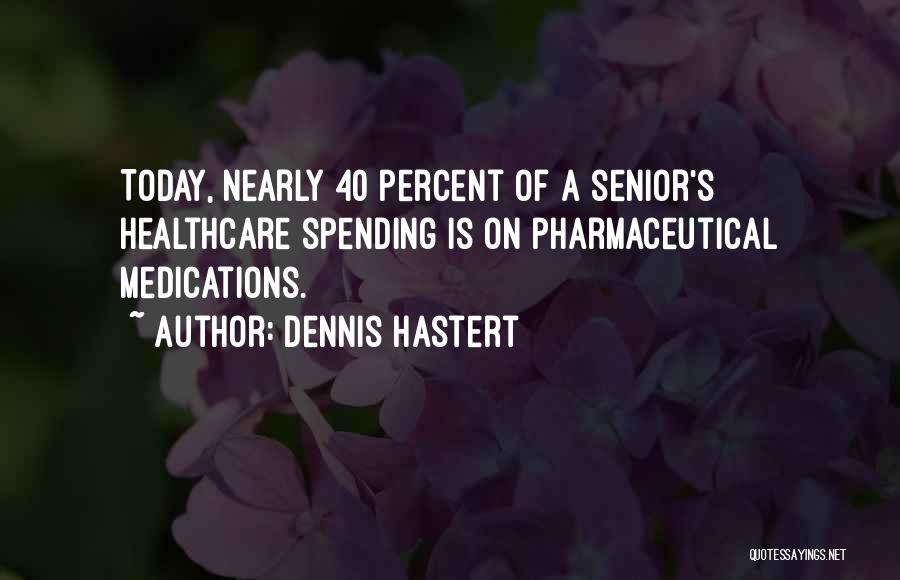 Dennis Hastert Quotes: Today, Nearly 40 Percent Of A Senior's Healthcare Spending Is On Pharmaceutical Medications.