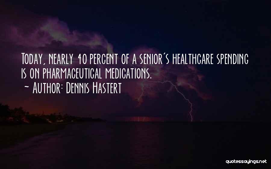 Dennis Hastert Quotes: Today, Nearly 40 Percent Of A Senior's Healthcare Spending Is On Pharmaceutical Medications.