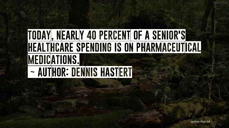 Dennis Hastert Quotes: Today, Nearly 40 Percent Of A Senior's Healthcare Spending Is On Pharmaceutical Medications.