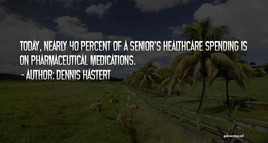 Dennis Hastert Quotes: Today, Nearly 40 Percent Of A Senior's Healthcare Spending Is On Pharmaceutical Medications.