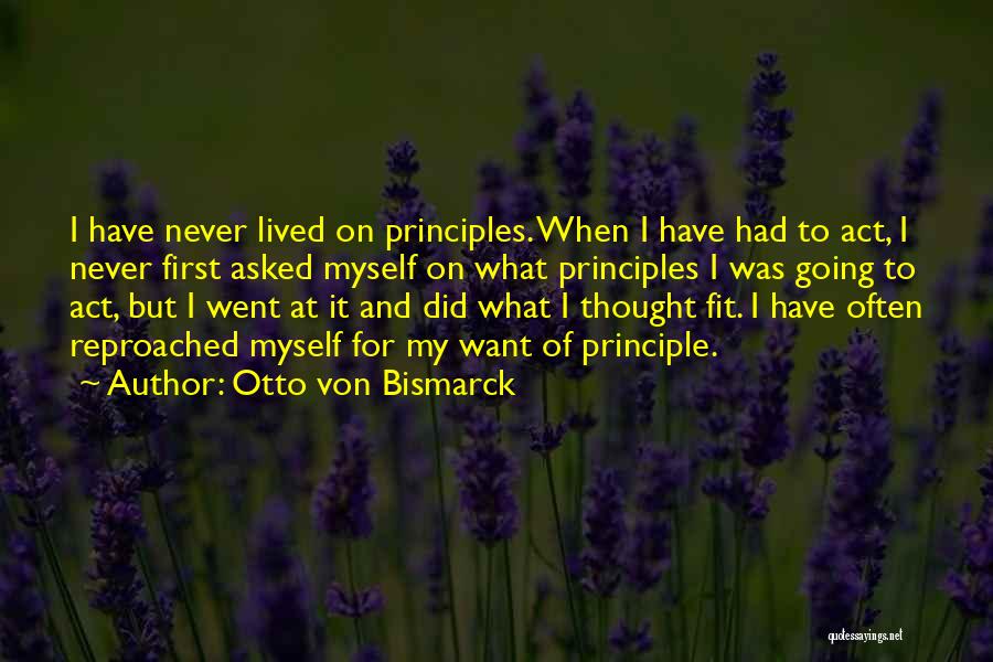 Otto Von Bismarck Quotes: I Have Never Lived On Principles. When I Have Had To Act, I Never First Asked Myself On What Principles