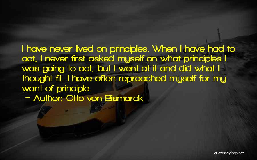 Otto Von Bismarck Quotes: I Have Never Lived On Principles. When I Have Had To Act, I Never First Asked Myself On What Principles