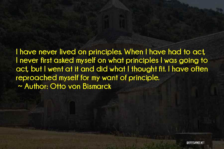 Otto Von Bismarck Quotes: I Have Never Lived On Principles. When I Have Had To Act, I Never First Asked Myself On What Principles