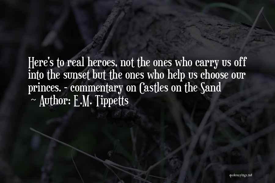 E.M. Tippetts Quotes: Here's To Real Heroes, Not The Ones Who Carry Us Off Into The Sunset But The Ones Who Help Us