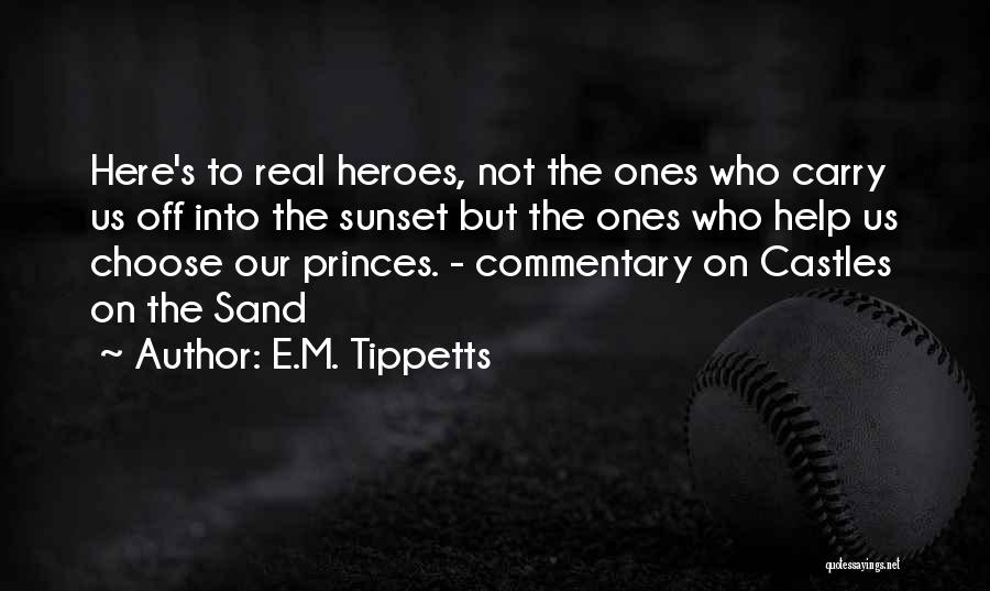 E.M. Tippetts Quotes: Here's To Real Heroes, Not The Ones Who Carry Us Off Into The Sunset But The Ones Who Help Us