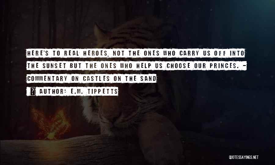 E.M. Tippetts Quotes: Here's To Real Heroes, Not The Ones Who Carry Us Off Into The Sunset But The Ones Who Help Us