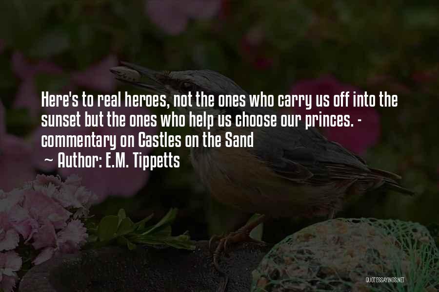 E.M. Tippetts Quotes: Here's To Real Heroes, Not The Ones Who Carry Us Off Into The Sunset But The Ones Who Help Us