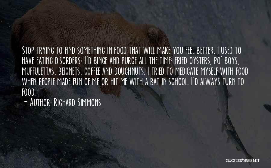 Richard Simmons Quotes: Stop Trying To Find Something In Food That Will Make You Feel Better. I Used To Have Eating Disorders; I'd