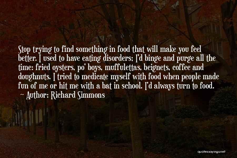 Richard Simmons Quotes: Stop Trying To Find Something In Food That Will Make You Feel Better. I Used To Have Eating Disorders; I'd