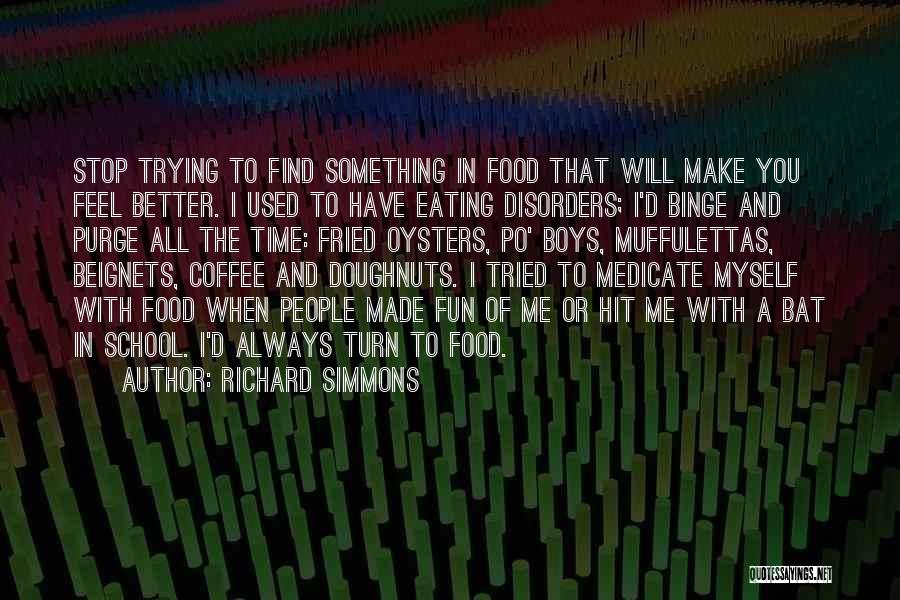 Richard Simmons Quotes: Stop Trying To Find Something In Food That Will Make You Feel Better. I Used To Have Eating Disorders; I'd