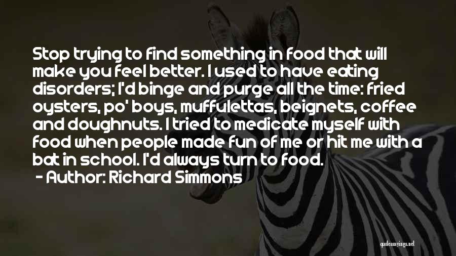 Richard Simmons Quotes: Stop Trying To Find Something In Food That Will Make You Feel Better. I Used To Have Eating Disorders; I'd