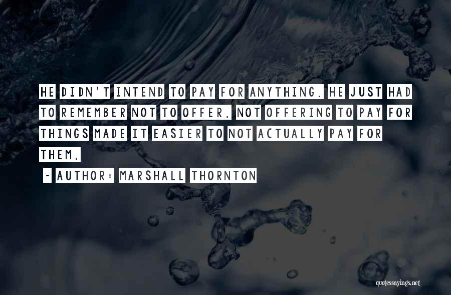 Marshall Thornton Quotes: He Didn't Intend To Pay For Anything. He Just Had To Remember Not To Offer. Not Offering To Pay For